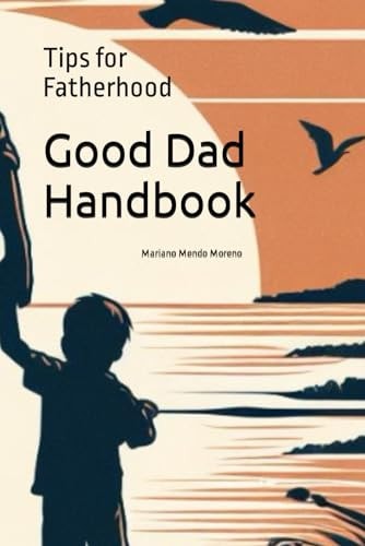 Good Dad Handbook Tips for Fatherhood: Guide to Strengthen Bonds and Grow Together