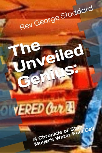 UNVEILED GENIUS A Chronicle of Stan Mayer's Water Fuel Cell