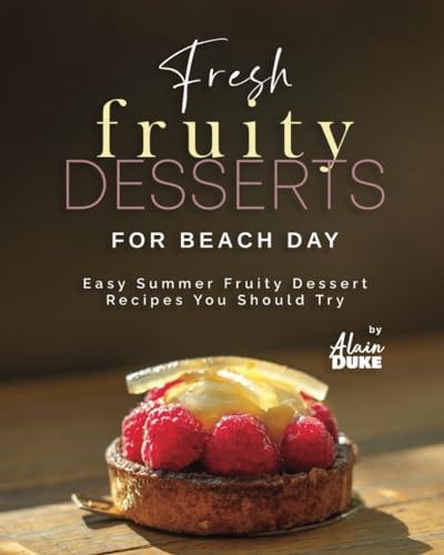 Fresh Fruity Desserts for Beach Day Easy Summer Fruity Dessert Recipes You Should Try