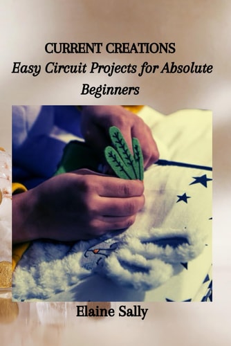 Current Creations Easy Circuit Projects for Absolute Beginners