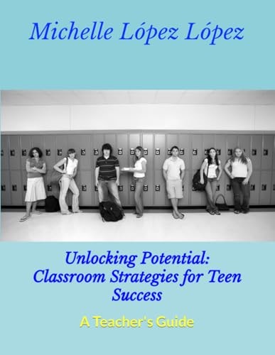 Unlocking Potential Classroom Strategies for Teen Success: A Teacher's Guide