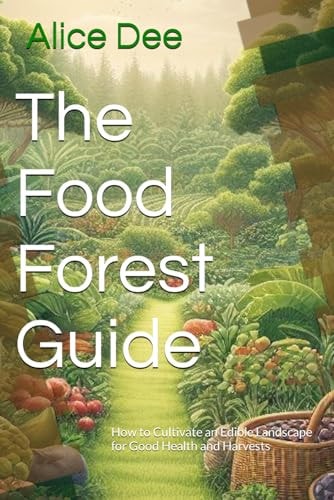 The Food Forest Guide How to Cultivate an Edible Landscape for Good Health and Harvests