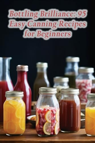 Bottling Brilliance 95 Easy Canning Recipes for Beginners