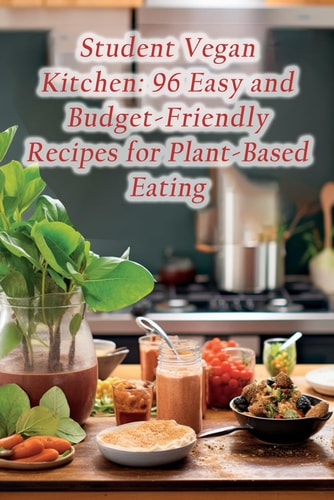 Student Vegan Kitchen 96 Easy and Budget-Friendly Recipes for Plant-Based Eating