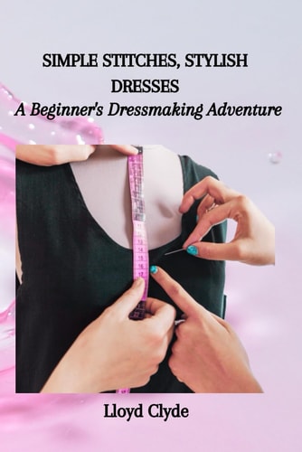 Simple Stitches, Stylish Dresses A Beginner's Dressmaking Adventure
