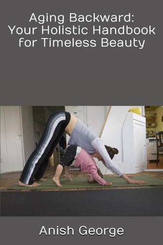 Aging Backward Your Holistic Handbook for Timeless Beauty