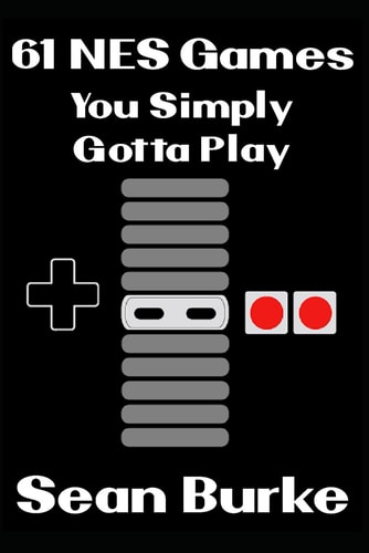 61 NES Games You Simply Gotta Play A Nintendo Entertainment System Book