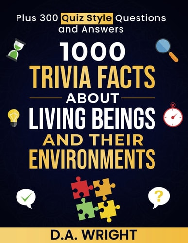 1000 Trivia Facts about Living Beings and Their Environments Plus 300 Quiz Style Question and Answers