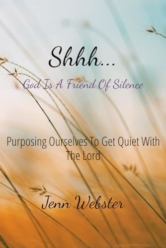 Shhh... God is a Friend of Silence Purposing Ourselves to Get Quiet with the Lord