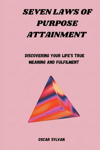 Seven Laws of Purpose Attainment Discovering Your Life's True Meaning And Fulfillment