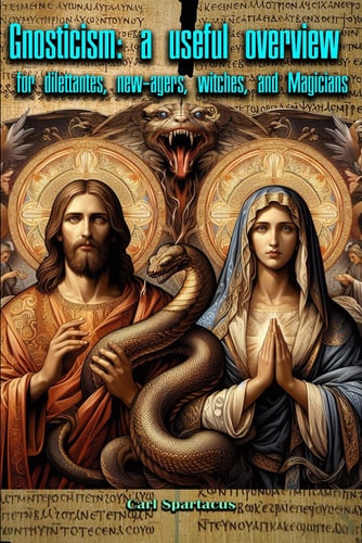 Gnosticism A Useful Overview for Dilettantes, New-Agers, Witches, and Magicians
