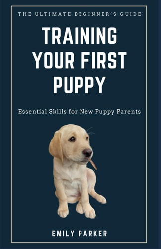The Ultimate Beginner's Guide to Training Your First Puppy Essential Skills for New Puppy Parents