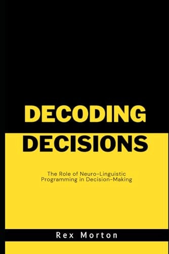 Decoding Decisions The Role of Neuro-Linguistic Programming in Decision-Making