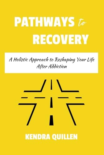 Pathways to Recovery A Holistic Approach to Reshaping Your Life After Addiction