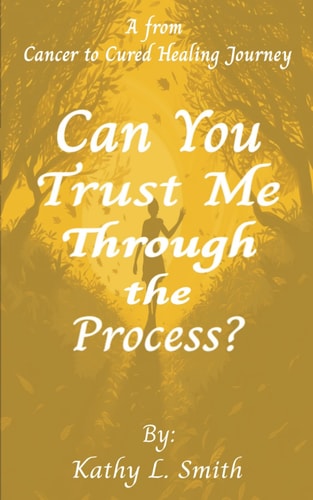 Can You Trust Me Through the Process? A From Cancer to Cured Healing Journey