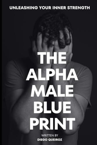 The Alpha Male Blueprint! Unleashing Your Inner Strength