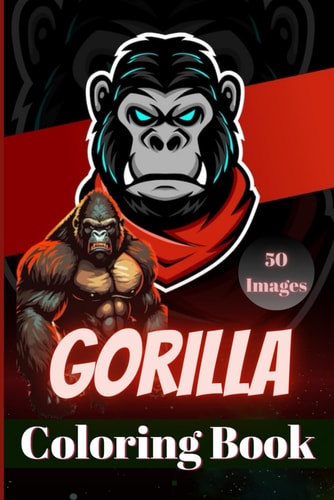 Gorilla Coloring Book 50 Uniquely Crafted Gorilla Scenes for Inquisitive Kids, Teens and Adults