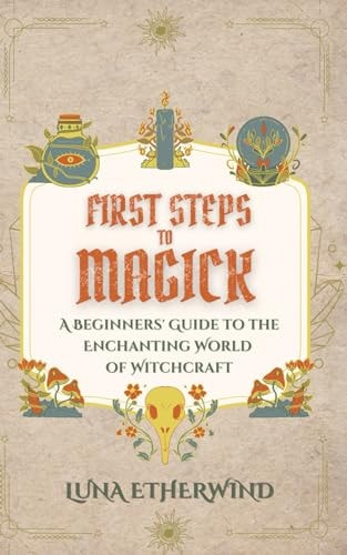 First Steps to Magick A Beginners' Guide to the Enchanting World of Witchcraft