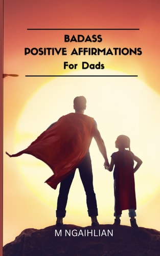 Badass Positive Affirmations For Dads 55 Fearless Beliefs For A Father