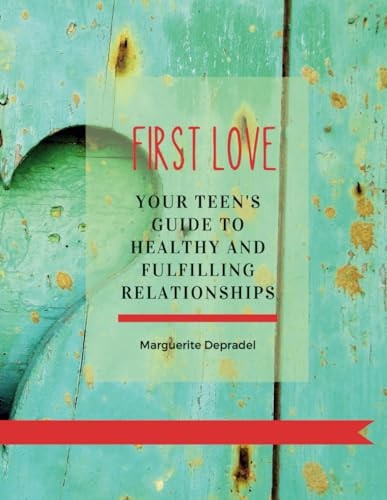First Love Your Teen's Guide to Healthy and Fulfilling Relationships