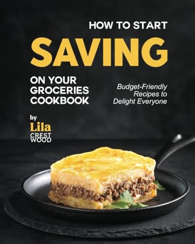 How to Start Saving on Your Groceries Cookbook Budget-Friendly Recipes to Delight Everyone