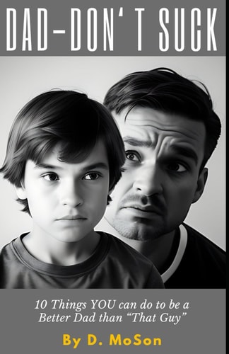 Dad - Don't Suck! 10 Things YOU Can Do to be a Better Dad Than "That Guy"!