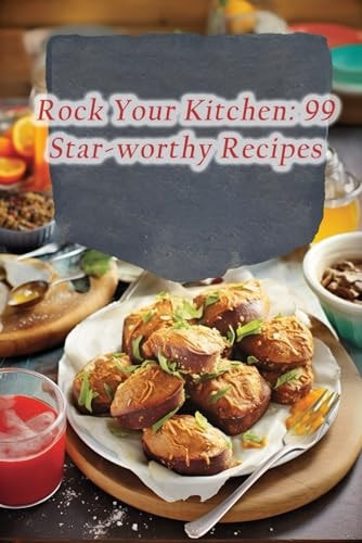Rock Your Kitchen 99 Star-worthy Recipes