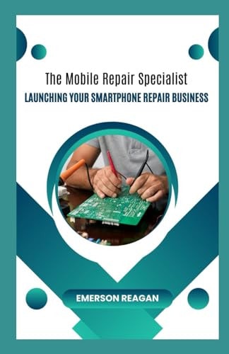 The Mobile Repair Specialist Launching Your Smartphone Repair Business