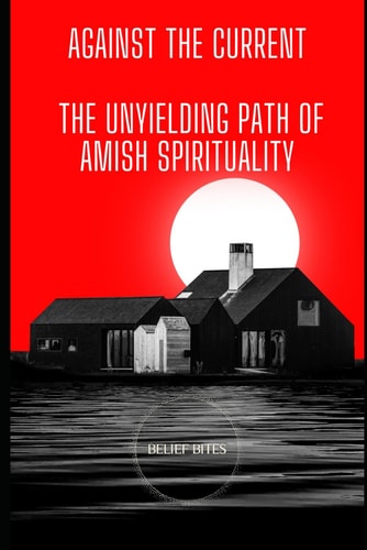Against The Current The Unyielding Path of Amish Spirituality