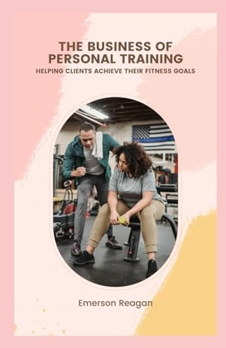 The Business of Personal Training Helping Clients Achieve Their Fitness Goals