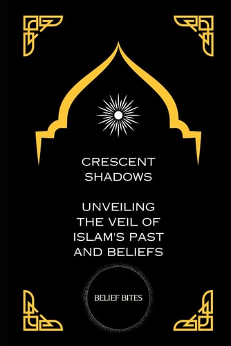Crescent Shadows Unveiling the Veil of Islam's Past and Beliefs