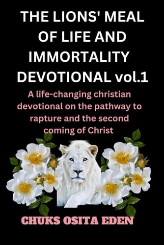 THE LIONS' MEAL OF LIFE AND IMMORTALITY DEVOTIONAL Vol.1 A Life-changing Christian Devotional on the Pathway to Rapture and the Second Coming of Christ.