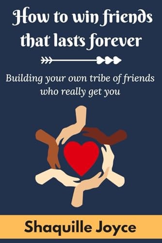 How to Win Friends That Last Forever Building Your Own Tribe of Friends who Really Get You