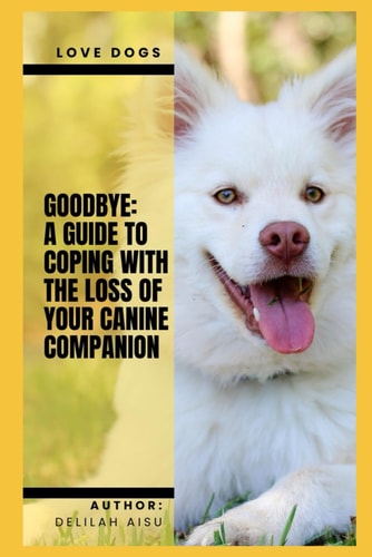 Goodbye A Guide to Coping with the Loss of Your Canine Companion