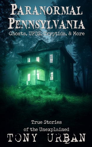 Paranormal Pennsylvania Ghosts, UFOs, Cryptids, & More - True Stories of the Unexplained