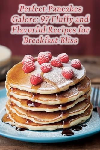 Perfect Pancakes Galore 97 Fluffy and Flavorful Recipes for Breakfast Bliss