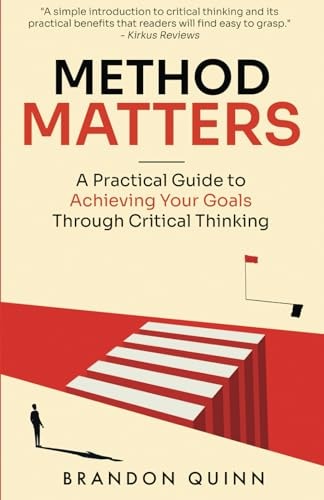Method Matters A Practical Guide to Achieving Your Goals Through Critical Thinking