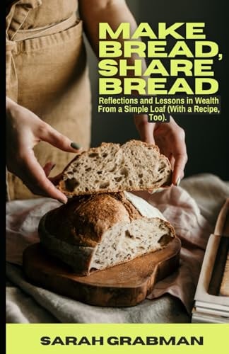 Make Bread, Share Bread Reflections and Lessons in Wealth from a Simple Loaf (With a Recipe, Too)