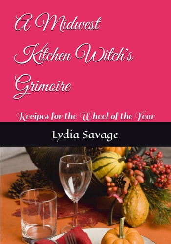 A Midwest Kitchen Witch's Grimoire Recipes for the Wheel of the Year