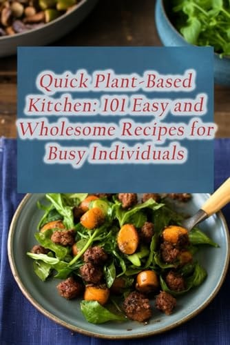 Quick Plant-Based Kitchen 101 Easy and Wholesome Recipes for Busy Individuals