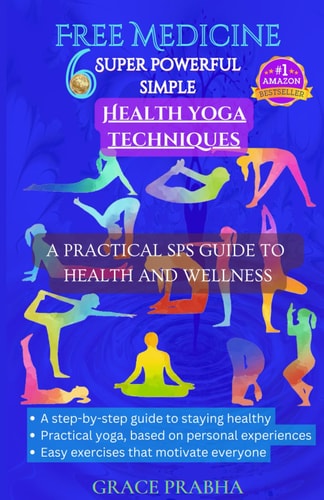 Free Medicine 6 SUPER POWERFUL SIMPLE HEALTH YOGA TECHNIQUES - A PRACTICAL SPS GUIDE TO HEALTH AND WELLNESS: A Step-by-step Guide to Staying Healthy; Practical Yoga, Based on Personal Experiences