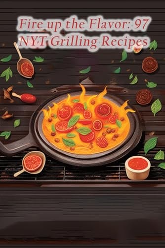 Fire Up the Flavor 97 NYT Grilling Recipes