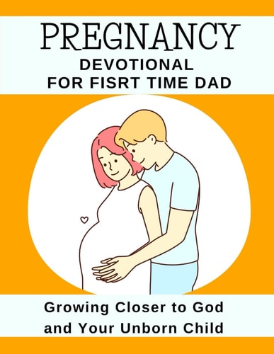 Pregnancy Devotional For First Time Dad Growing Closer to God and Your Unborn Child