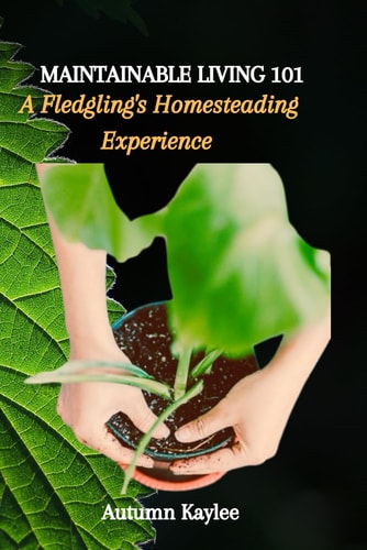 Maintainable Living 101 A Fledgling's Homesteading Experience