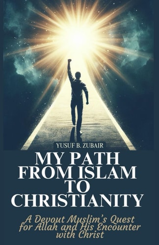 My Path From Islam To Christianity A Devout Muslim's Quest For Allah and His Encounter With Christ