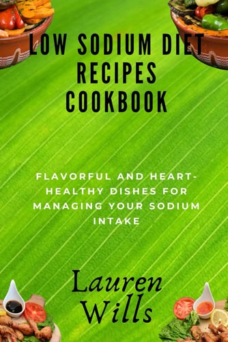 Low Sodium Diet Recipes Cookbook Flavorful and Heart-Healthy Dishes for Managing Your Sodium Intake