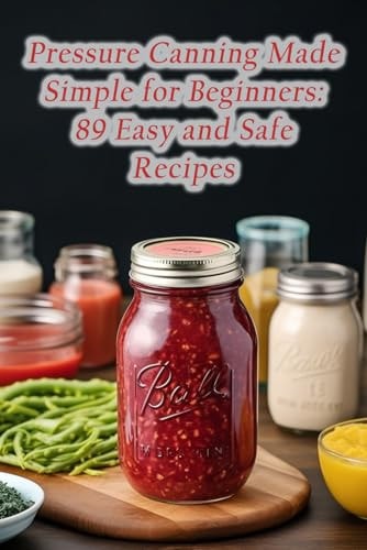 Pressure Canning Made Simple for Beginners 89 Easy and Safe Recipes