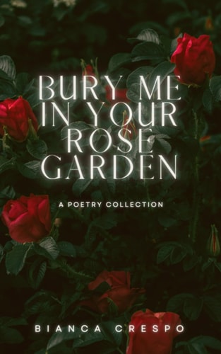 Bury Me In Your Rose Garden A Poetry Collection
