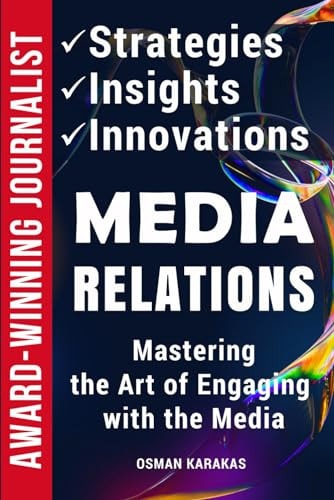 Media Relations Strategies, Insights, and Innovations: Mastering the Art of Engaging with the Media