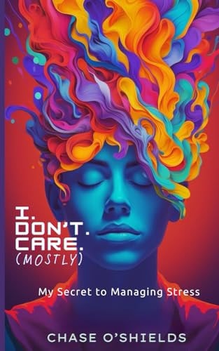 I. Don't. Care. (Mostly) My Secret to Managing Stress